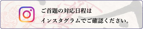 ご首題の対応日程はインスタグラムでご確認ください。