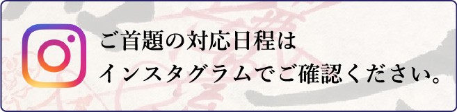 ご首題の対応日程はインスタグラムでご確認ください。